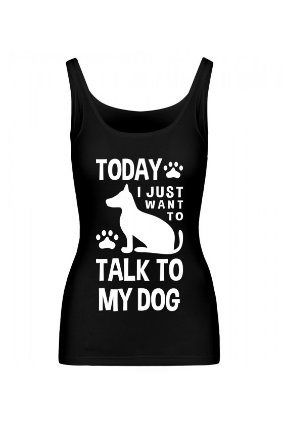Koszulka Damska Tank Top Today I Just Want To Talk To My Dog