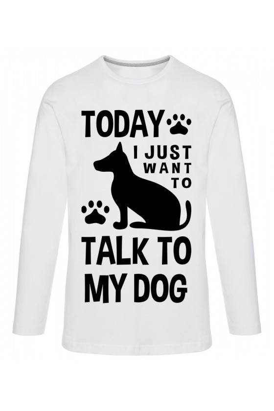 Koszulka Męska Longsleeve Today I Just Want To Talk To My Dog