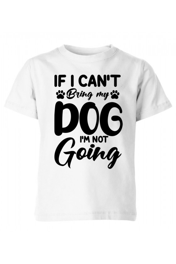 Koszulka Dziecięca If I Can't  Bring My Dog I'm Not Going