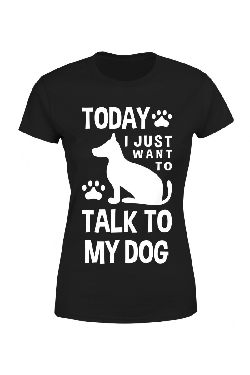 Koszulka Damska Today I Just Want To Talk To My Dog