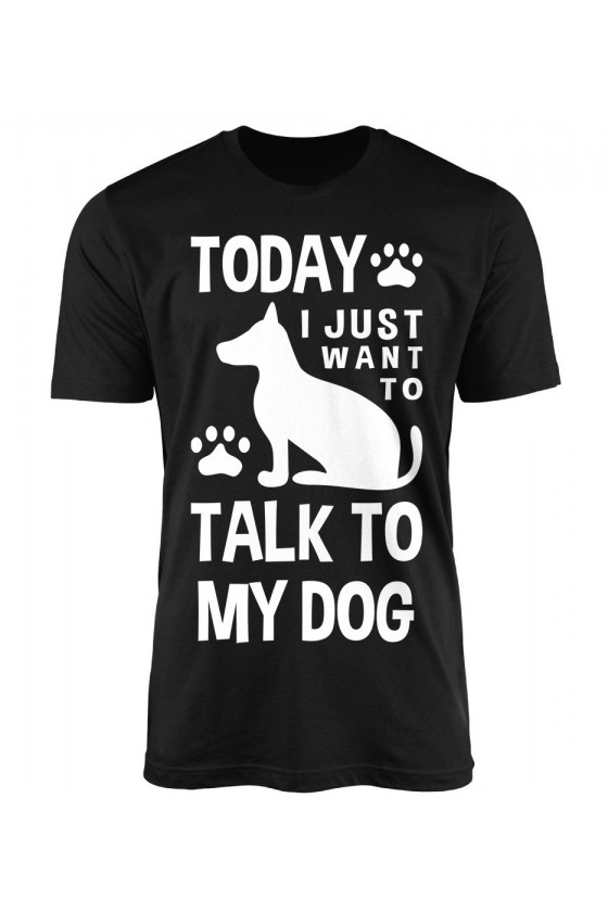 Koszulka Męska Today I Just Want To Talk To My Dog