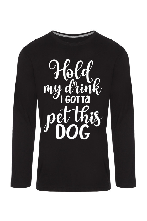 Koszulka Męska Longsleeve Hold My Drink I Gotta Pet This Dog