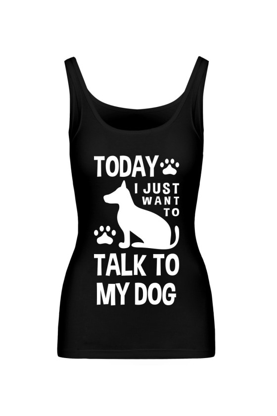 Koszulka Damska Tank Top Today I Just Want To Talk To My Dog